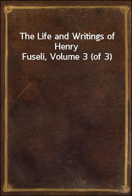 The Life and Writings of Henry Fuseli, Volume 3 (of 3)