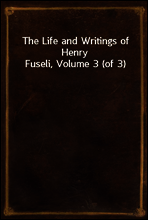 The Life and Writings of Henry Fuseli, Volume 3 (of 3)