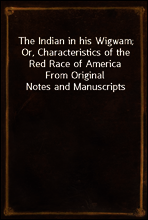 The Indian in his Wigwam; Or, Characteristics of the Red Race of America
From Original Notes and Manuscripts