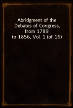 Abridgment of the Debates of Congress, from 1789 to 1856, Vol. 1 (of 16)