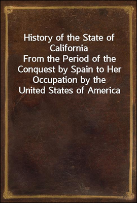 History of the State of California
From the Period of the Conquest by Spain to Her Occupation by the United States of America