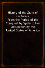 History of the State of California
From the Period of the Conquest by Spain to Her Occupation by the United States of America