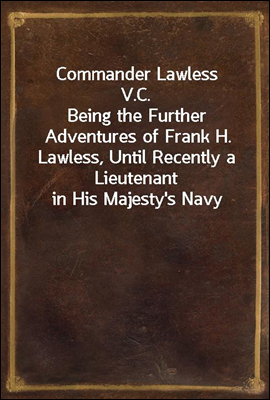 Commander Lawless V.C.
Being the Further Adventures of Frank H. Lawless, Until Recently a Lieutenant in His Majesty`s Navy