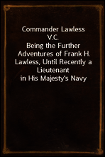 Commander Lawless V.C.
Being the Further Adventures of Frank H. Lawless, Until Recently a Lieutenant in His Majesty`s Navy