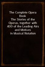 The Complete Opera Book
The Stories of the Operas, together with 400 of the Leading Airs and Motives in Musical Notation