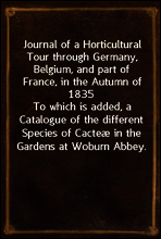 Journal of a Horticultural Tour through Germany, Belgium, and part of France, in the Autumn of 1835
To which is added, a Catalogue of the different Species of Cacteæ in the Gardens at Woburn Abbey.