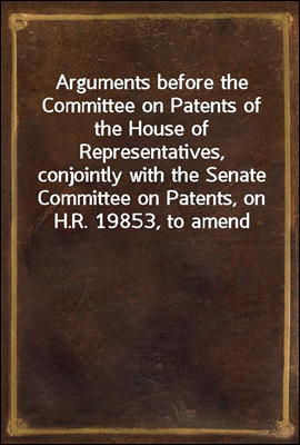 Arguments before the Committee on Patents of the House of Representatives, conjointly with the Senate Committee on Patents, on H.R. 19853, to amend and consolidate the acts respecting copyright
June 6