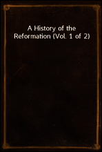 A History of the Reformation (Vol. 1 of 2)