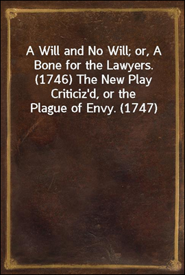 A Will and No Will; or, A Bone for the Lawyers. (1746) The New Play Criticiz'd, or the Plague of Envy. (1747)