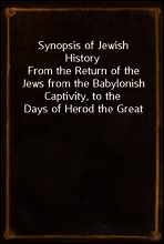 Synopsis of Jewish History
From the Return of the Jews from the Babylonish Captivity, to the Days of Herod the Great
