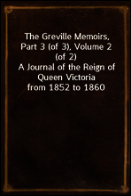 The Greville Memoirs, Part 3 (of 3), Volume 2 (of 2)
A Journal of the Reign of Queen Victoria from 1852 to 1860
