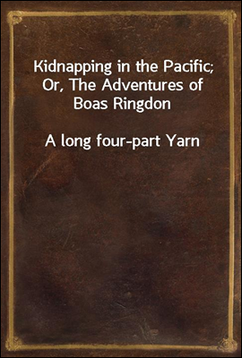 Kidnapping in the Pacific; Or, The Adventures of Boas Ringdon
A long four-part Yarn