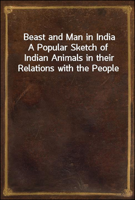 Beast and Man in India
A Popular Sketch of Indian Animals in their Relations with the People
