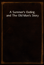 A Summer`s Outing, and The Old Man`s Story