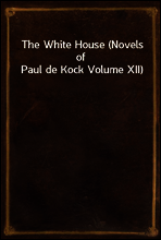 The White House (Novels of Paul de Kock Volume XII)