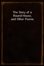 The Story of a Round-House, and Other Poems