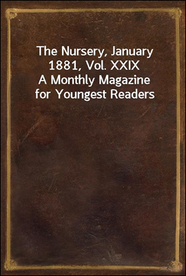 The Nursery, January 1881, Vol. XXIX
A Monthly Magazine for Youngest Readers