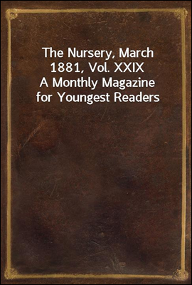 The Nursery, March 1881, Vol. XXIX
A Monthly Magazine for Youngest Readers