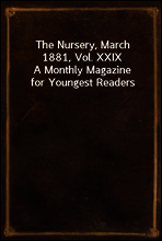 The Nursery, March 1881, Vol. XXIX
A Monthly Magazine for Youngest Readers