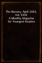 The Nursery, April 1881, Vol. XXIX
A Monthly Magazine for Youngest Readers