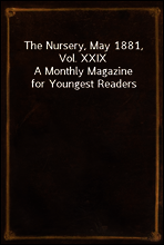The Nursery, May 1881, Vol. XXIX
A Monthly Magazine for Youngest Readers