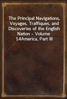 The Principal Navigations, Voyages, Traffiques, and Discoveries of the English Nation - Volume 14
America, Part III