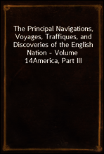 The Principal Navigations, Voyages, Traffiques, and Discoveries of the English Nation - Volume 14
America, Part III
