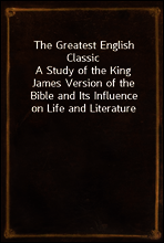 The Greatest English Classic
A Study of the King James Version of the Bible and Its Influence on Life and Literature