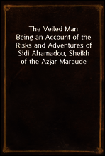 The Veiled Man
Being an Account of the Risks and Adventures of Sidi Ahamadou, Sheikh of the Azjar Maraude