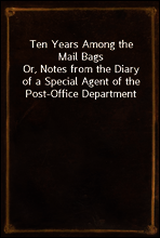 Ten Years Among the Mail Bags
Or, Notes from the Diary of a Special Agent of the Post-Office Department
