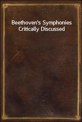 Beethoven`s Symphonies Critically Discussed