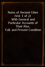 Ruins of Ancient Cities (Vol. 1 of 2)
With General and Particular Accounts of Their Rise, Fall, and Present Condition