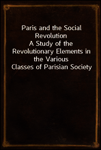 Paris and the Social Revolution
A Study of the Revolutionary Elements in the Various Classes of Parisian Society