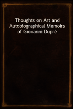 Thoughts on Art and Autobiographical Memoirs of Giovanni Dupre