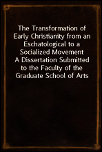 The Transformation of Early Christianity from an Eschatological to a Socialized Movement
A Dissertation Submitted to the Faculty of the Graduate School of Arts and Literature in Candidacy for the Deg