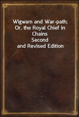 Wigwam and War-path; Or, the Royal Chief in Chains
Second and Revised Edition