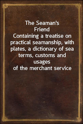 The Seaman's Friend
Containing a treatise on practical seamanship, with plates, a dictionary of sea terms, customs and usages of the merchant service