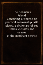 The Seaman`s Friend
Containing a treatise on practical seamanship, with plates, a dictionary of sea terms, customs and usages of the merchant service