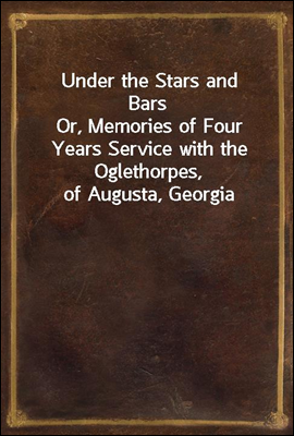 Under the Stars and Bars
Or, Memories of Four Years Service with the Oglethorpes, of Augusta, Georgia