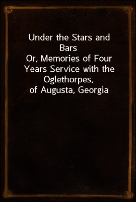 Under the Stars and Bars
Or, Memories of Four Years Service with the Oglethorpes, of Augusta, Georgia