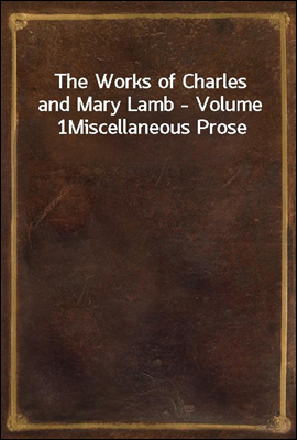 The Works of Charles and Mary Lamb - Volume 1
Miscellaneous Prose