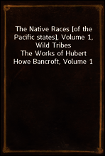 The Native Races [of the Pacific states], Volume 1, Wild Tribes
The Works of Hubert Howe Bancroft, Volume 1
