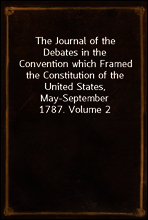 The Journal of the Debates in the Convention which Framed the Constitution of the United States, May-September 1787. Volume 2
