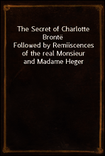 The Secret of Charlotte Bronte
Followed by Remiiscences of the real Monsieur and Madame Heger