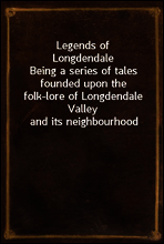 Legends of Longdendale
Being a series of tales founded upon the folk-lore of Longdendale Valley and its neighbourhood
