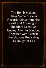 The Bomb-Makers
Being Some Curious Records Concerning the Craft and Cunning of Theodore Drost, an Enemy Alien in London, Together with Certain Revelations Regarding His Daughter Ella