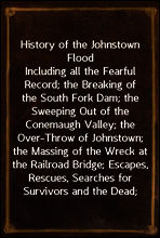 History of the Johnstown Flood
Including all the Fearful Record; the Breaking of the South Fork Dam; the Sweeping Out of the Conemaugh Valley; the Over-Throw of Johnstown; the Massing of the Wreck at