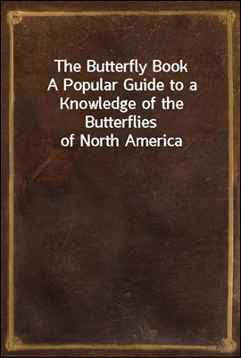 The Butterfly Book
A Popular Guide to a Knowledge of the Butterflies of North America