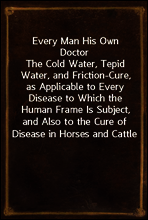 Every Man His Own Doctor
The Cold Water, Tepid Water, and Friction-Cure, as Applicable to Every Disease to Which the Human Frame Is Subject, and Also to the Cure of Disease in Horses and Cattle