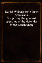 Daniel Webster for Young Americans
Comprising the greatest speeches of the defender of the Constitution